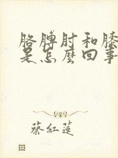 胳膊肘和膝盖疼是怎么回事