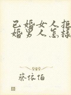 已婚女人拒绝离婚男人怎样安慰她