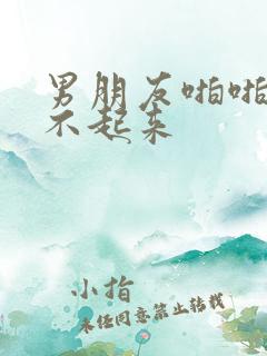 男朋友啪啪啪硬不起来