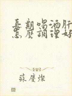 长期喝酒肝不好怎么调理好