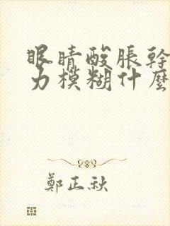 眼睛酸胀干涩视力模糊什么原因