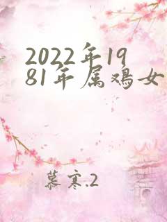 2022年1981年属鸡女运势