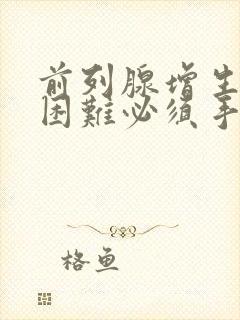 前列腺增生排尿困难必须手术吗