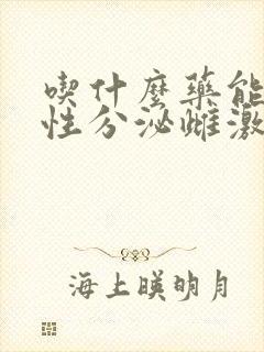 吃什么药能使女性分泌雌激素多