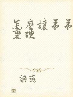 怎么让弟弟变长变硬