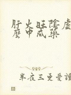 肝火旺阴虚吃什么中成药