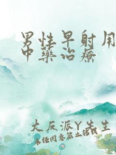 男性早射用什么中药治疗