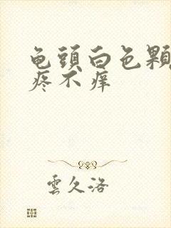 龟头白色颗粒不疼不痒