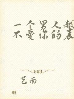 一个男人越来越不爱你的表现