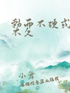 勃而不硬或坚而不久