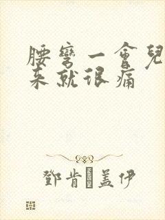 腰弯一会儿直起来就很痛