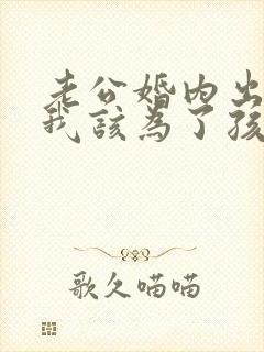 老公婚内出轨,我该为了孩子原谅他吗