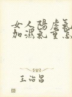 女人阳虚气血虚加湿气重怎么调理