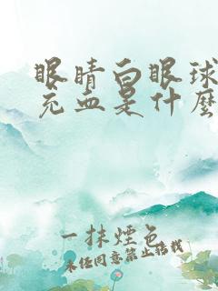 眼睛白眼球突然充血是什么原因