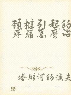 颈椎引起的肩膀疼痛怎么治疗