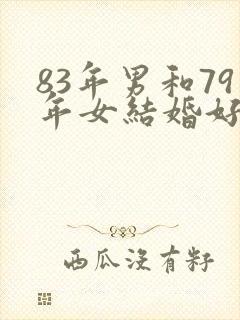 83年男和79年女结婚好不好