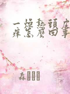 一燥热头皮就刺痒怎么回事