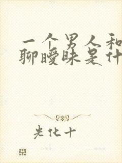 一个男人和女人聊暧昧是什么原因