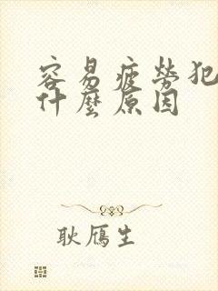 容易疲劳犯困是什么原因