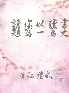 请你以读书为话题写一篇文章题目自拟