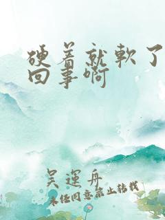 硬着就软了怎么回事啊