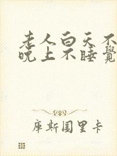 老人白天不睡觉晚上不睡觉什么预兆