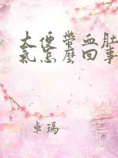 大便带血肚子胀气怎么回事