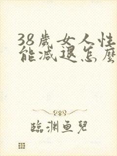 38岁女人性功能减退怎么办