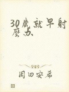 30岁就早射怎么办