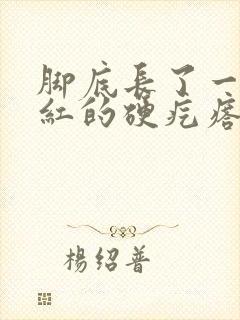 脚底长了一个红红的硬疙瘩