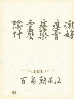 阴囊瘙痒潮湿用什么药膏好