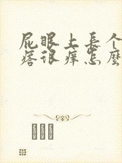 屁眼上长个硬疙瘩很痒怎么回事