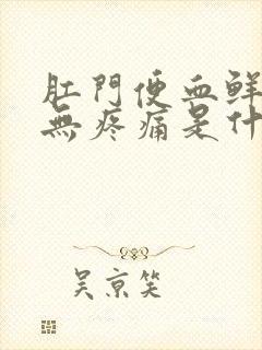 肛门便血鲜红色无疼痛是什么原因