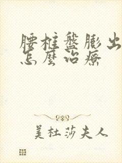 腰椎盘膨出突出怎么治疗