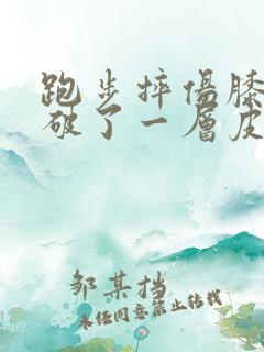 跑步摔伤膝盖磨破了一层皮怎么办