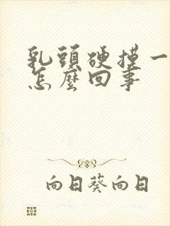 乳头硬摸一下疼怎么回事