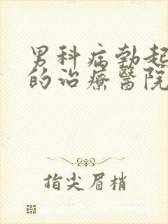 男科病勃起不坚的治疗医院