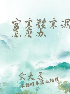 宫寒体寒湿气重怎么办