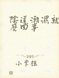 阴道潮湿就痒怎么回事