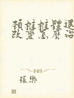 颈椎椎体退行性改变怎么治疗