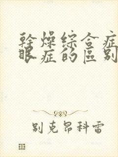 干燥综合症和干眼症的区别