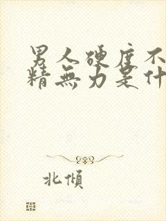 男人硬度不够射精无力是什么原因