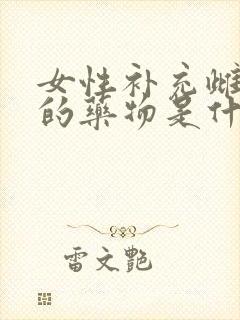 女性补充雌激素的药物是什么