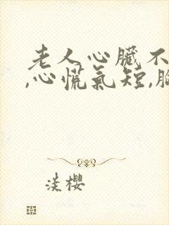 老人心脏不舒服,心慌气短,胸闷是怎么回事