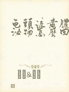 龟头流黄脓状分泌物怎么回事