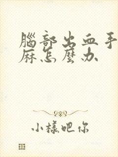 脑部出血手麻脚麻怎么办