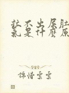 拉不出屎肚子胀气是什么原因