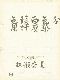 龟头白色分泌物用什么药