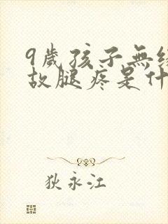 9岁孩子无缘无故腿疼是什么原因