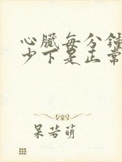 心脏每分钟跳多少下是正常的